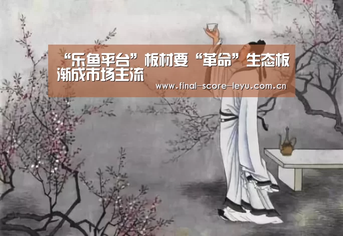 “乐鱼平台”板材要“革命”生态板渐成市场主流(图2) 乐鱼平台