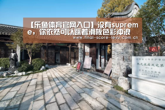 【乐鱼体育官网入口】没有supreme,你依然可以踩着滑板色彩冲浪(图3) 乐鱼体育